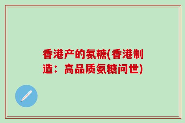 香港产的氨糖(香港制造：高品质氨糖问世)