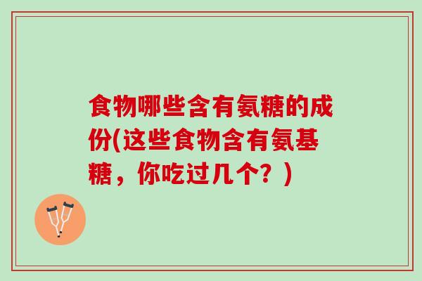 食物哪些含有氨糖的成份(这些食物含有氨基糖，你吃过几个？)