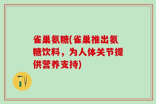 雀巢氨糖(雀巢推出氨糖饮料，为人体关节提供营养支持)