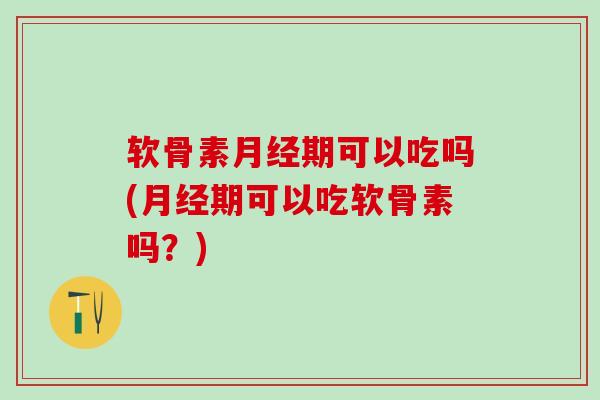 软骨素期可以吃吗(期可以吃软骨素吗？)