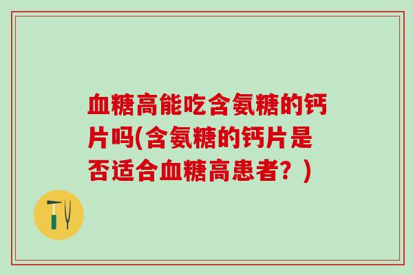 高能吃含氨糖的钙片吗(含氨糖的钙片是否适合高患者？)