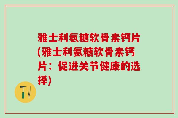 雅士利氨糖软骨素钙片(雅士利氨糖软骨素钙片：促进关节健康的选择)