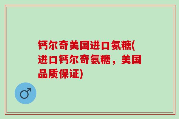 钙尔奇美国进口氨糖(进口钙尔奇氨糖，美国品质保证)