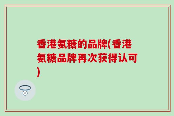 香港氨糖的品牌(香港氨糖品牌再次获得认可)