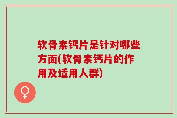 软骨素钙片是针对哪些方面(软骨素钙片的作用及适用人群) 软骨素钙片是针对哪些方面(软骨素钙片的作用及适用人群)