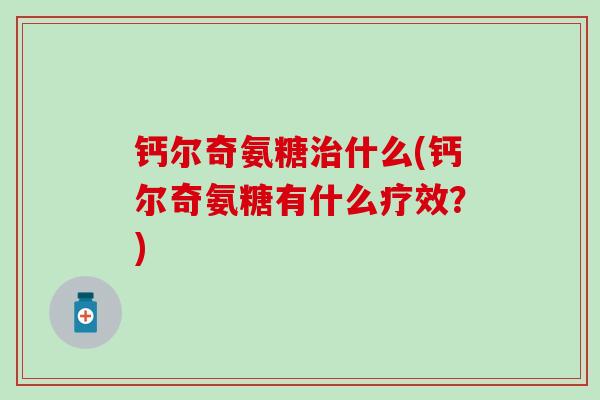 钙尔奇氨糖治什么(钙尔奇氨糖有什么疗效？)