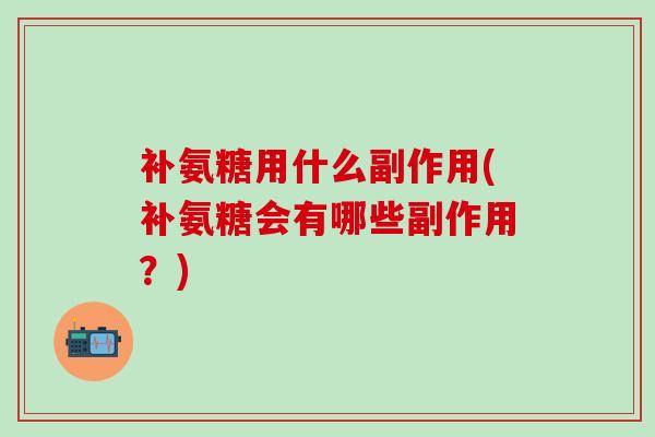 补氨糖用什么副作用(补氨糖会有哪些副作用？)
