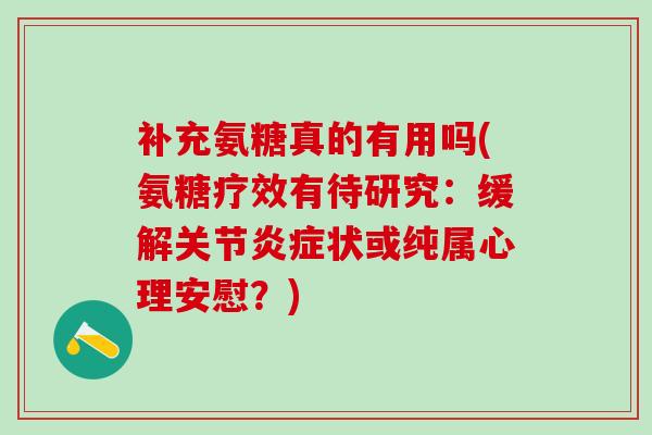 补充氨糖真的有用吗(氨糖疗效有待研究：缓解关节炎症状或纯属心理安慰？)