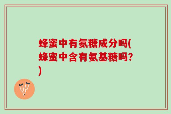 蜂蜜中有氨糖成分吗(蜂蜜中含有氨基糖吗?) 蜂蜜中有氨糖成分吗(蜂蜜中含有氨基糖吗?)