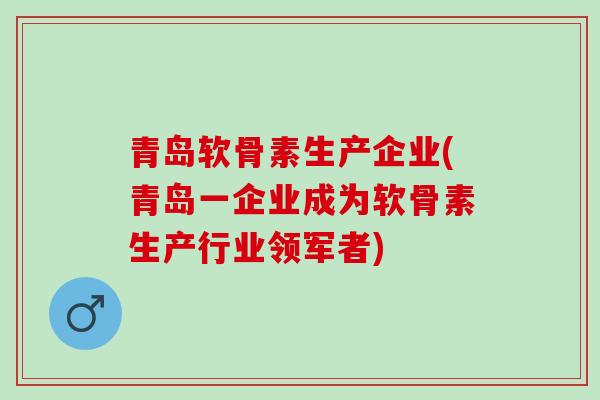 青岛软骨素生产企业(青岛一企业成为软骨素生产行业领军者)