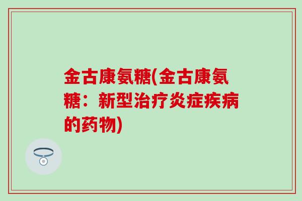 金古康氨糖(金古康氨糖：新型治疗炎症疾病的药物)