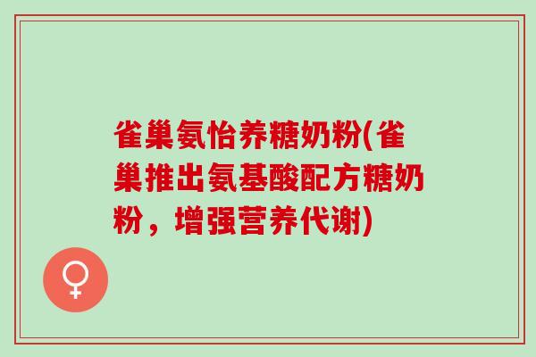 雀巢氨怡养糖奶粉(雀巢推出氨基酸配方糖奶粉，增强营养代谢)