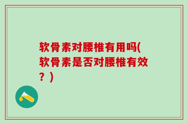 软骨素对腰椎有用吗(软骨素是否对腰椎有效？)