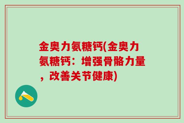 金奥力氨糖钙(金奥力氨糖钙：增强骨骼力量，改善关节健康)