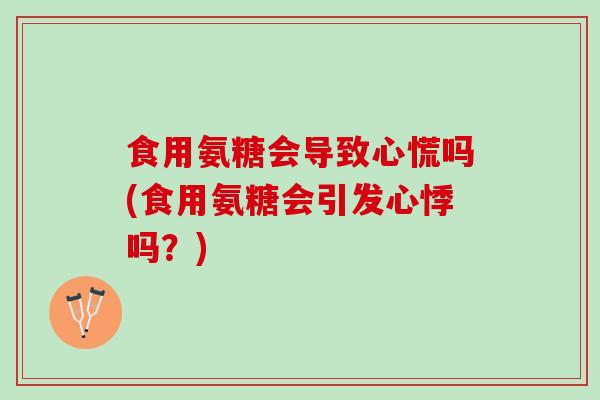 食用氨糖会导致心慌吗(食用氨糖会引发心悸吗？)