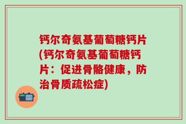 钙尔奇氨基葡萄糖钙片(钙尔奇氨基葡萄糖钙片：促进骨骼健康，防治骨质疏松症)