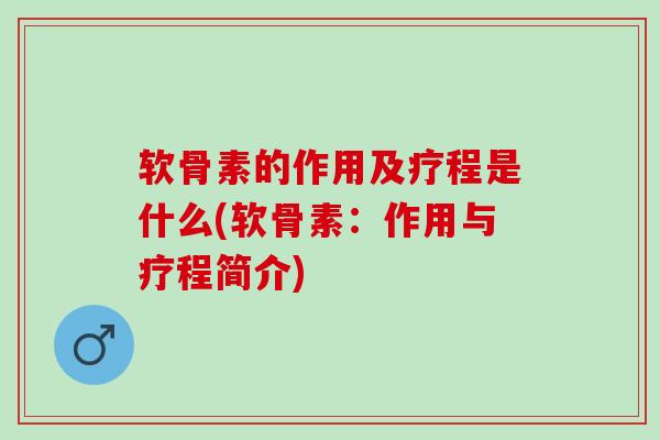 软骨素的作用及疗程是什么(软骨素：作用与疗程简介)