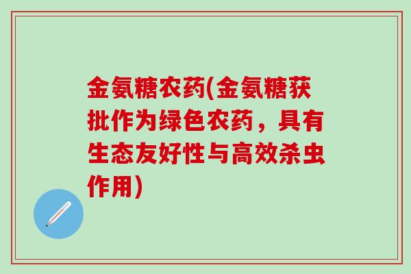 金氨糖农药(金氨糖获批作为绿色农药，具有生态友好性与高效杀虫作用)