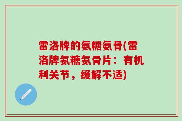雷洛牌的氨糖氨骨(雷洛牌氨糖氨骨片:有机利关节,缓解不适) 雷洛牌的氨糖氨骨(雷洛牌氨糖氨骨片:有机利关节,缓解不适)