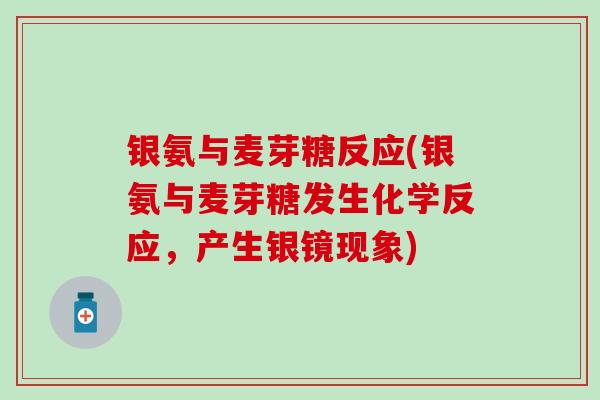 银氨与麦芽糖反应(银氨与麦芽糖发生化学反应,产生银镜现象) 银氨与麦芽糖反应(银氨与麦芽糖发生化学反应,产生银镜现象)
