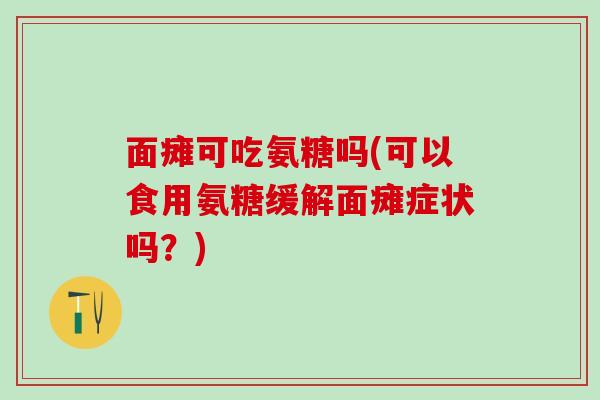 面瘫可吃氨糖吗(可以食用氨糖缓解面瘫症状吗？)