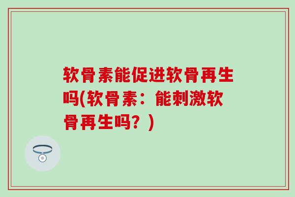 软骨素能促进软骨再生吗(软骨素：能刺激软骨再生吗？)
