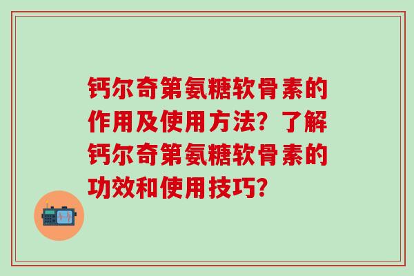 钙尔奇第氨糖软骨素的作用及使用方法？了解钙尔奇第氨糖软骨素的功效和使用技巧？