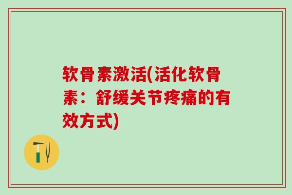 软骨素激活(活化软骨素：舒缓关节疼痛的有效方式)