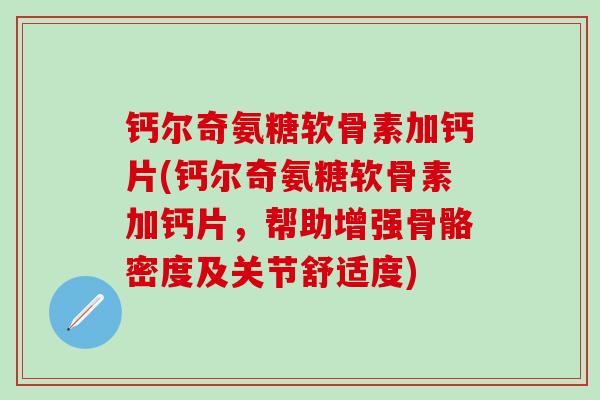 钙尔奇氨糖软骨素加钙片(钙尔奇氨糖软骨素加钙片，帮助增强骨骼密度及关节舒适度)
