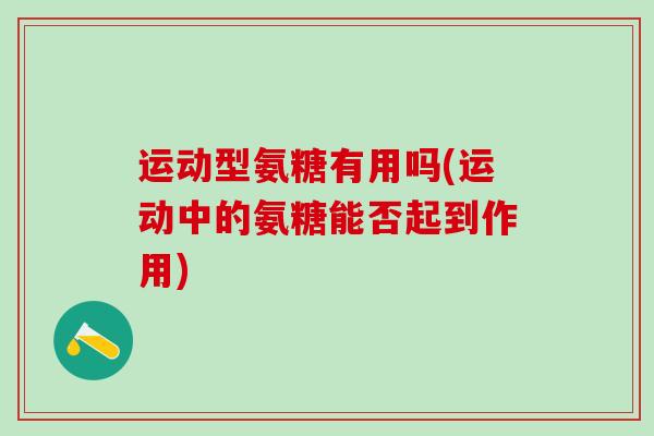 运动型氨糖有用吗(运动中的氨糖能否起到作用)
