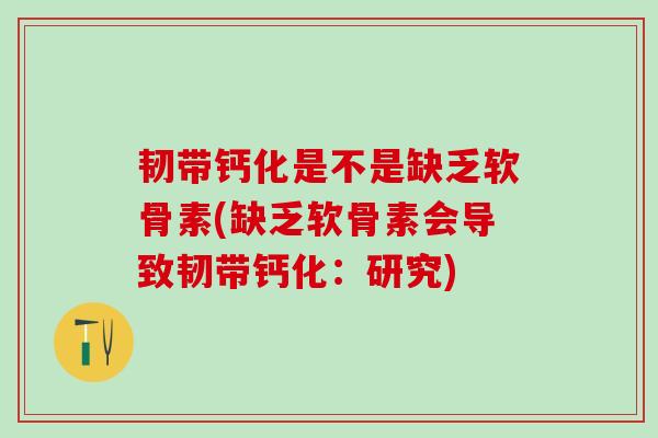 韧带钙化是不是缺乏软骨素(缺乏软骨素会导致韧带钙化：研究)