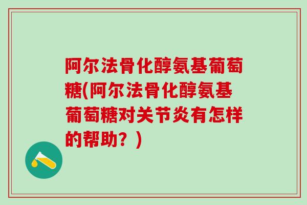 阿尔法骨化醇氨基葡萄糖(阿尔法骨化醇氨基葡萄糖对关节炎有怎样的帮助？)