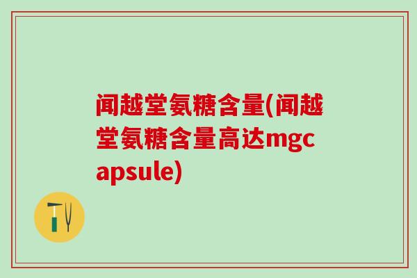 闻越堂氨糖含量(闻越堂氨糖含量高达mgcapsule)