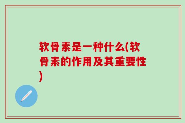 软骨素是一种什么(软骨素的作用及其重要性)