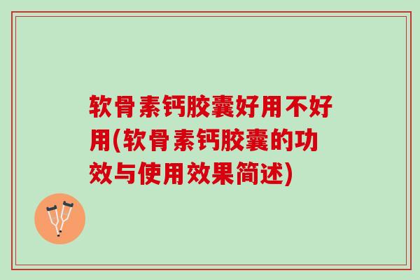 软骨素钙胶囊好用不好用(软骨素钙胶囊的功效与使用效果简述)