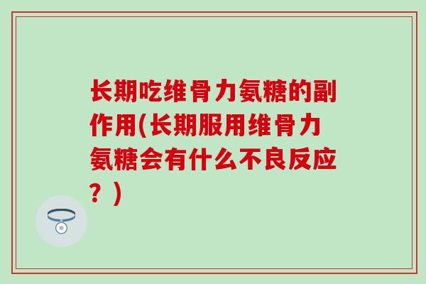 长期吃维骨力氨糖的副作用(长期服用维骨力氨糖会有什么不良反应？)