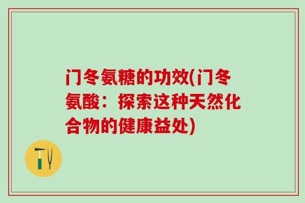 门冬氨糖的功效(门冬氨酸：探索这种天然化合物的健康益处)