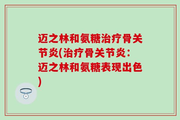 迈之林和氨糖治疗骨关节炎(治疗骨关节炎：迈之林和氨糖表现出色)