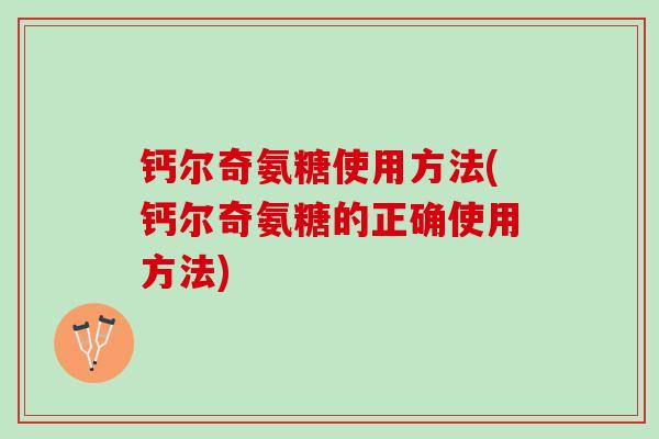 钙尔奇氨糖使用方法(钙尔奇氨糖的正确使用方法)