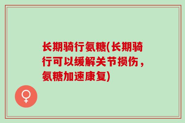 长期骑行氨糖(长期骑行可以缓解关节损伤，氨糖加速康复)