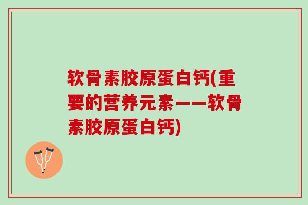 软骨素胶原蛋白钙(重要的营养元素——软骨素胶原蛋白钙)