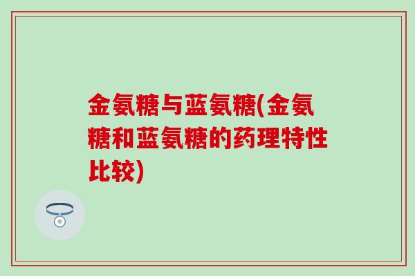 金氨糖与蓝氨糖(金氨糖和蓝氨糖的药理特性比较)