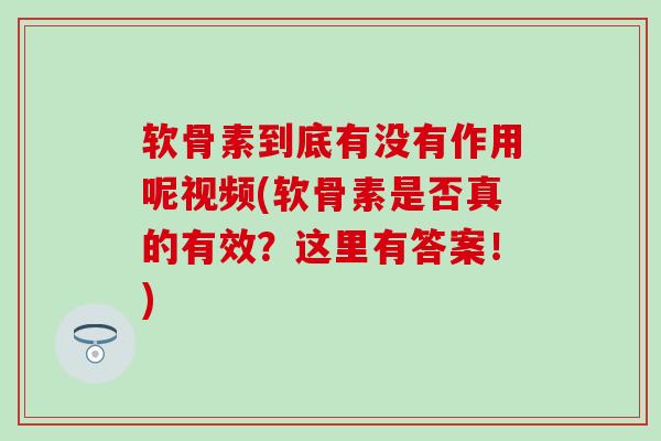 软骨素到底有没有作用呢视频(软骨素是否真的有效？这里有答案！)