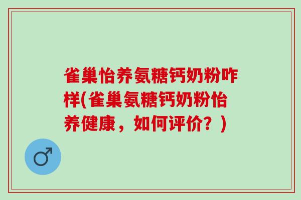 雀巢怡养氨糖钙奶粉咋样(雀巢氨糖钙奶粉怡养健康，如何评价？)