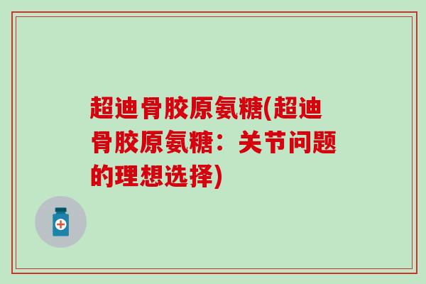 超迪骨胶原氨糖(超迪骨胶原氨糖：关节问题的理想选择)