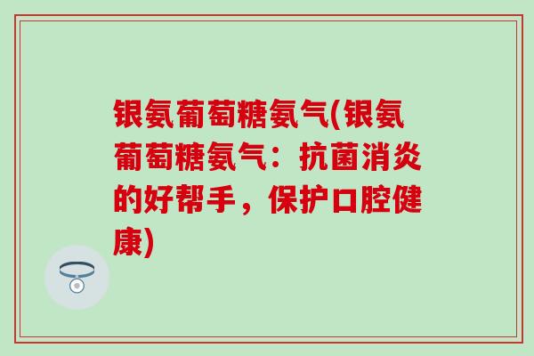 银氨葡萄糖氨气(银氨葡萄糖氨气:的好帮手,保护口腔健康) 银氨葡萄糖氨气(银氨葡萄糖氨气:的好帮手,保护口腔健康)