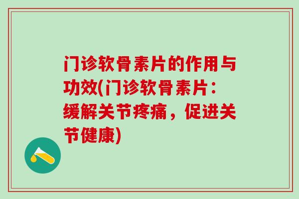 门诊软骨素片的作用与功效(门诊软骨素片：缓解关节疼痛，促进关节健康)