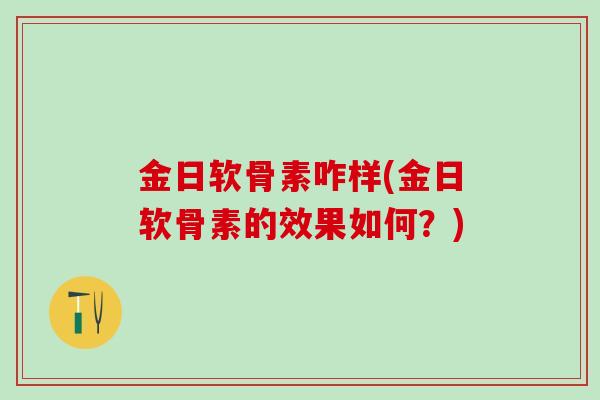 金日软骨素咋样(金日软骨素的效果如何？)