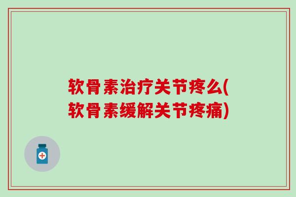 软骨素关节疼么(软骨素缓解关节) 软骨素关节疼么(软骨素缓解关节)