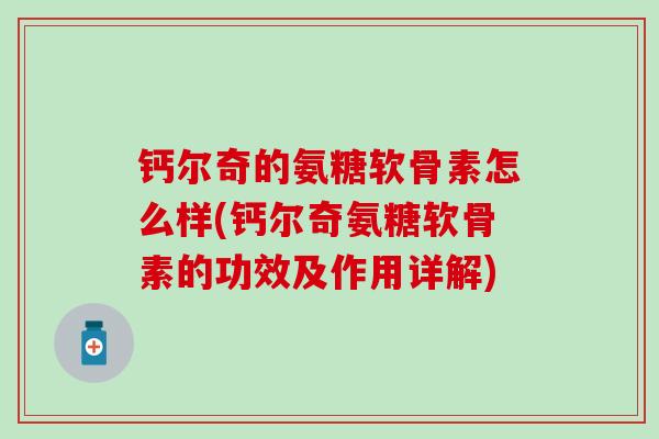钙尔奇的氨糖软骨素怎么样(钙尔奇氨糖软骨素的功效及作用详解)